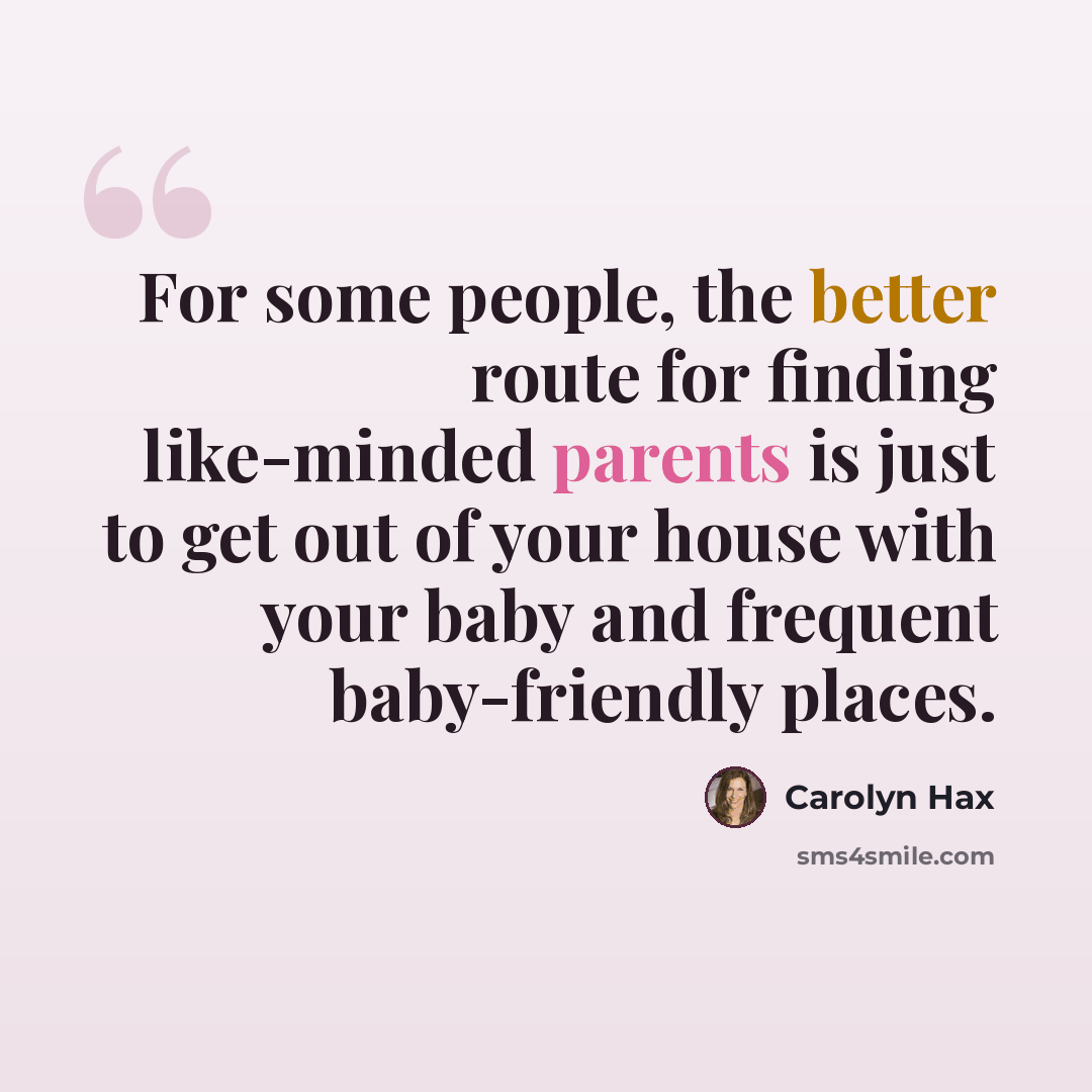 “For some people, the better route for finding like-minded parents is just to get out of your house with your baby and frequent baby-friendly places.” quote by Carolyn Hax