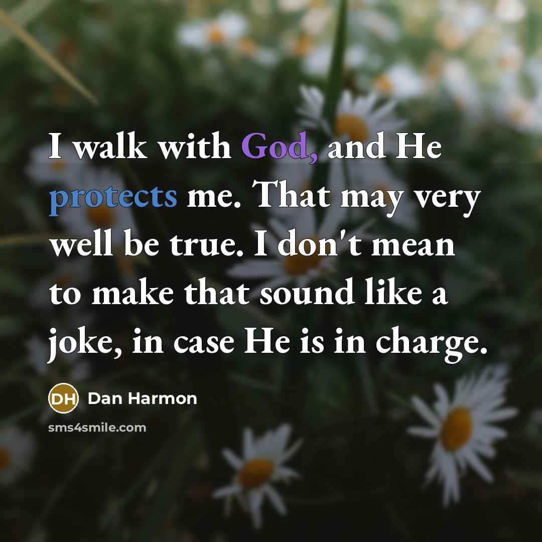 “I walk with God, and He protects me. That may very well be true. I don't mean to make that sound like a joke, in case He is in charge.” quote by Dan Harmon