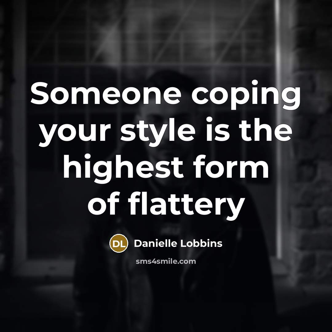 “Someone coping your style is the highest form of flattery” quote by Danielle Lobbins