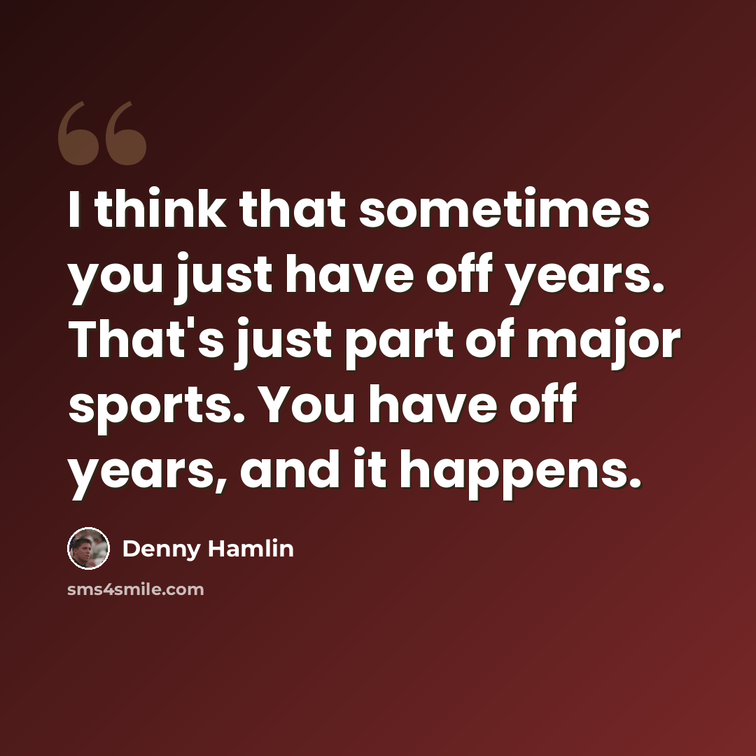 “I think that sometimes you just have off years. That's just part of major sports. You have off years, and it happens.” quote by Denny Hamlin