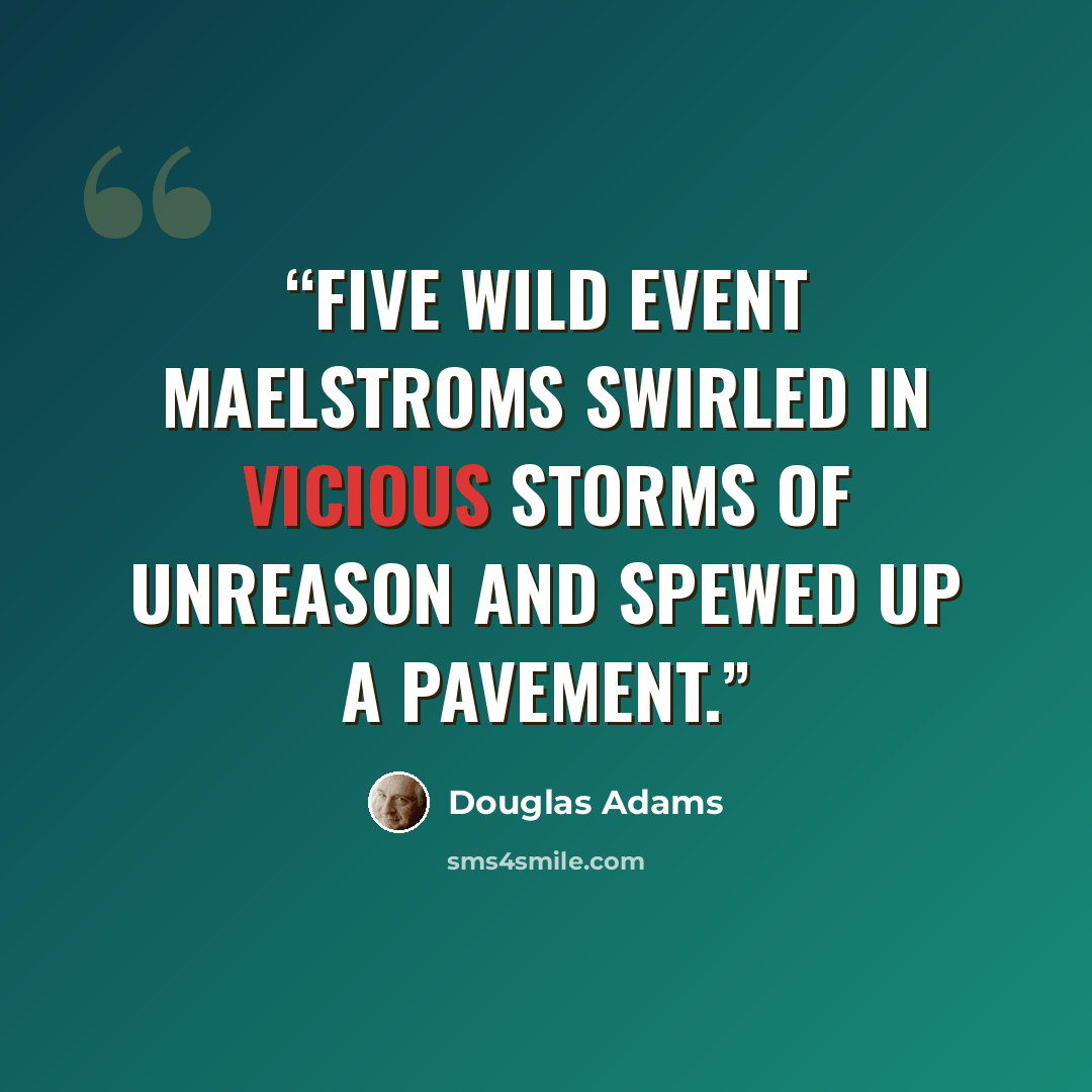 “Five wild Event Maelstroms swirled in vicious storms of unreason and spewed up a pavement.” quote by Douglas Adams