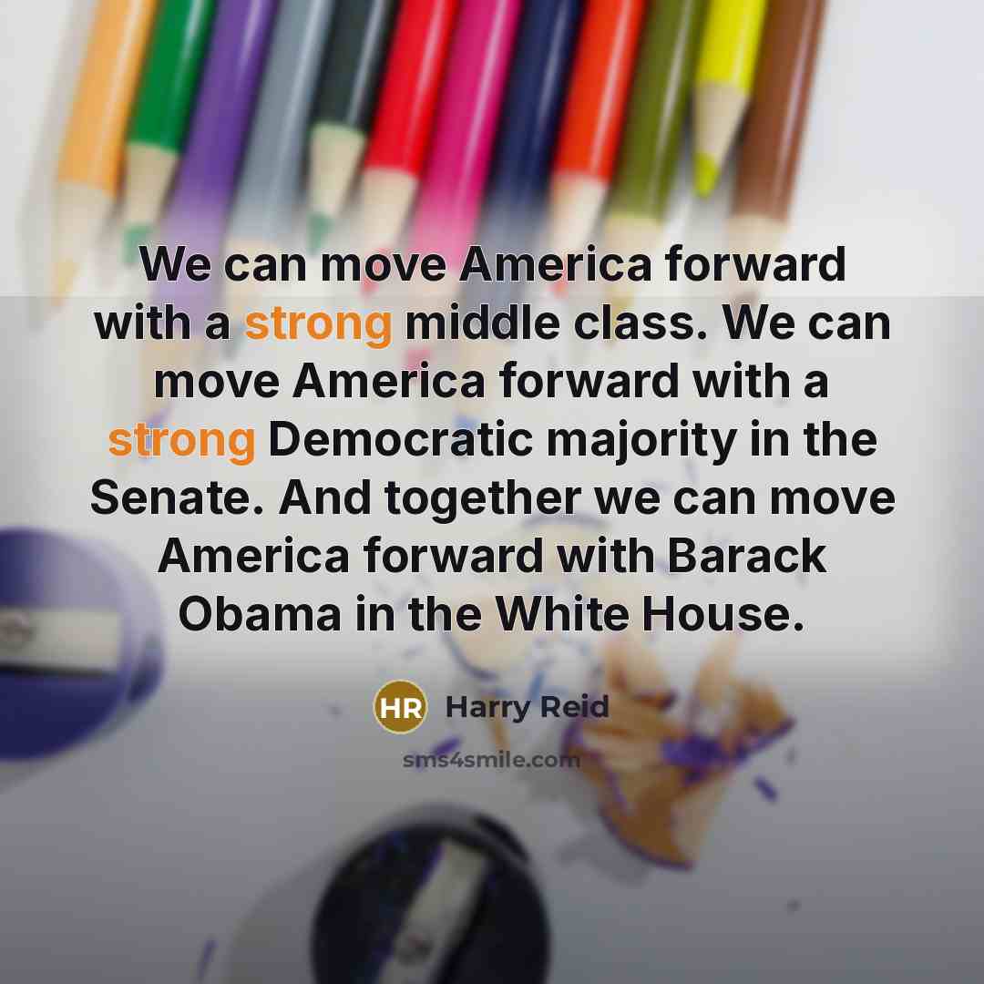 “We can move America forward with a strong middle class. We can move America forward with a strong Democratic majority in the Senate. And together we can move America forward with Barack Obama in the White House.” quote by Harry Reid