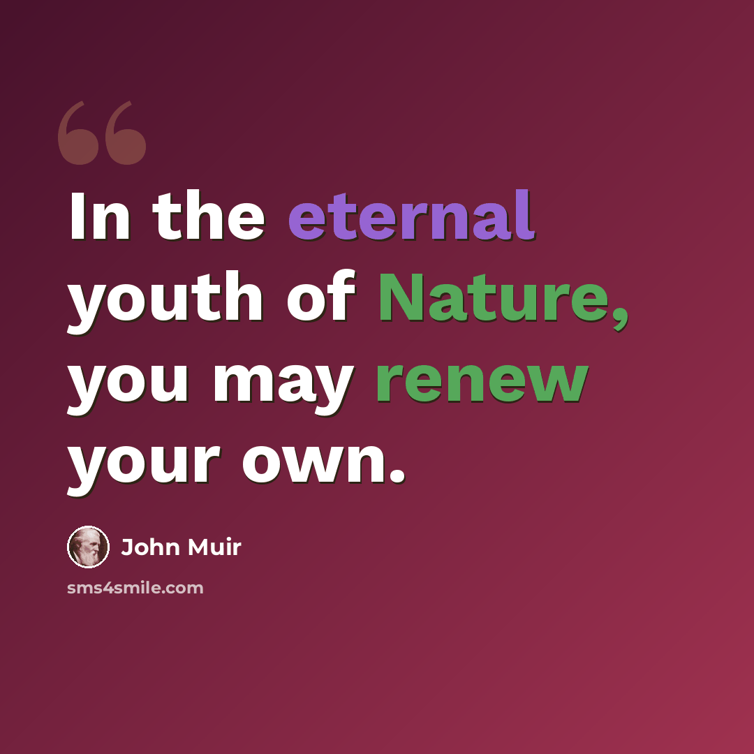 “In the eternal youth of Nature, you may renew your own.” quote by John Muir