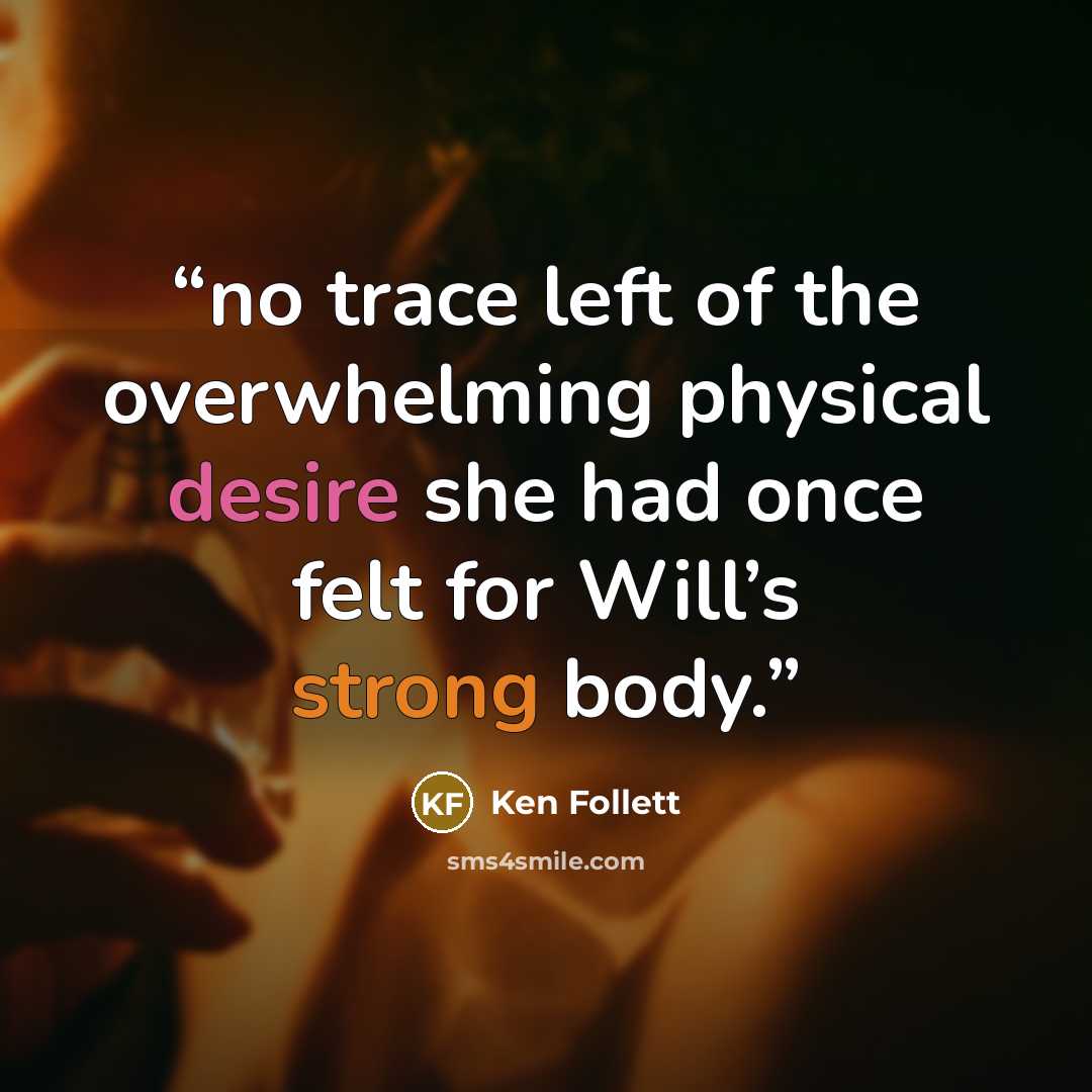 “no trace left of the overwhelming physical desire she had once felt for Will’s strong body.” quote by Ken Follett