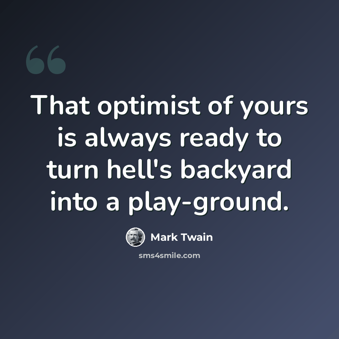 “That optimist of yours is always ready to turn hell's backyard into a play-ground.” quote by Mark Twain