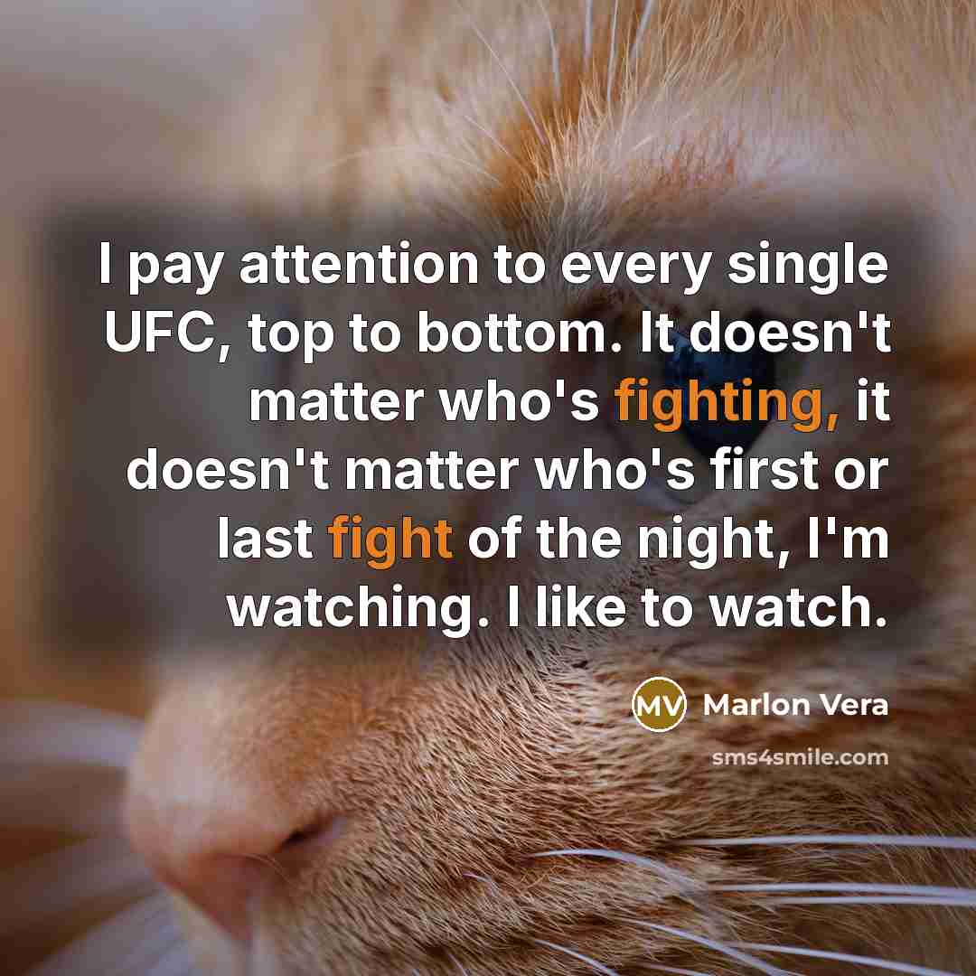 “I pay attention to every single UFC, top to bottom. It doesn't matter who's fighting, it doesn't matter who's first or last fight of the night, I'm watching. I like to watch.” quote by Marlon Vera