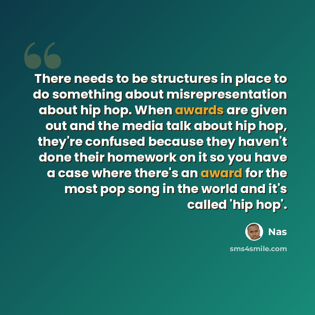 “There needs to be structures in place to do something about misrepresentation about hip hop. When awards are given out and the media talk about hip hop, they're confused because they haven't done their homework on it so you have a case where there's an award for the most pop song in the world and…” quote by Nas
