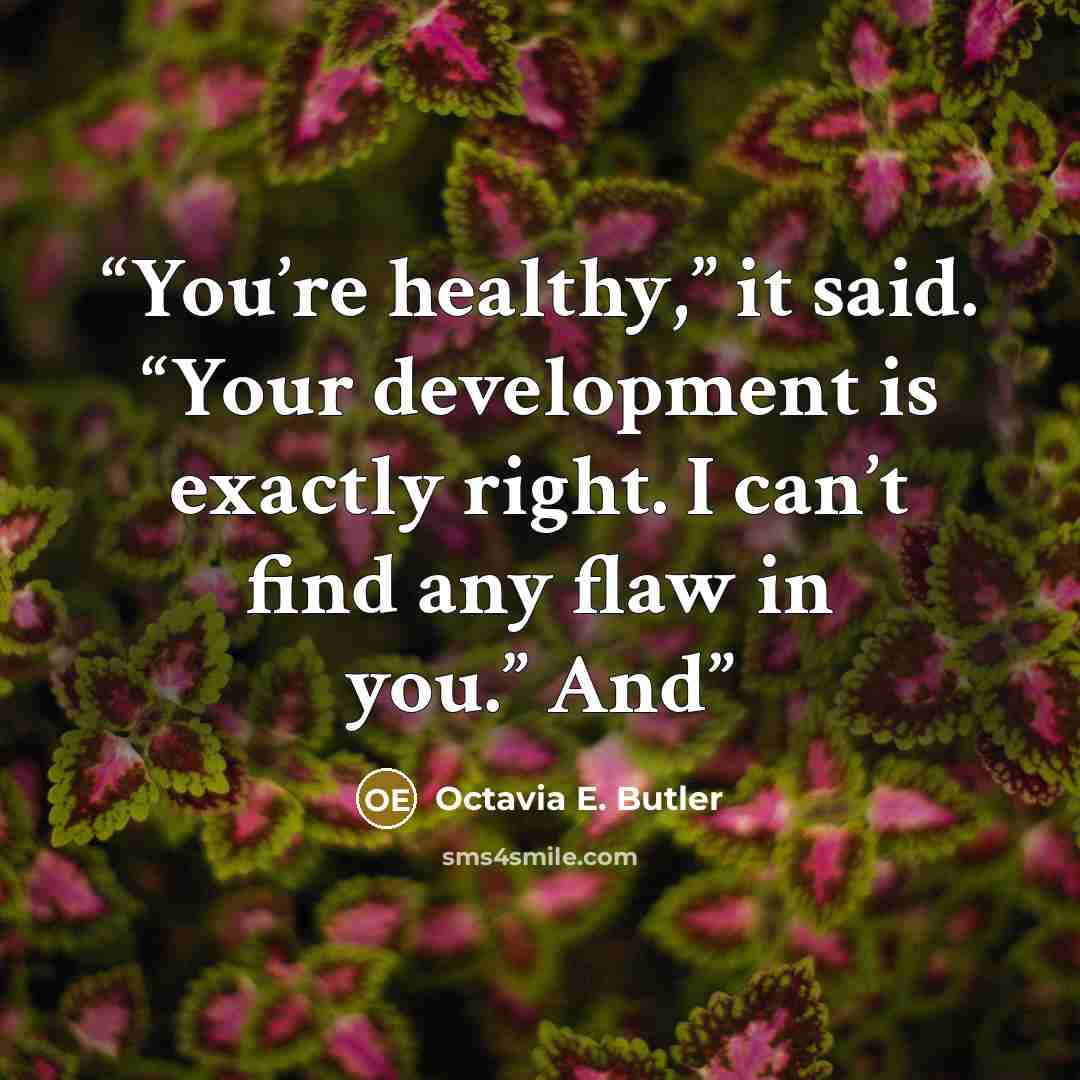 “You’re healthy,” it said. “Your development is exactly right. I can’t find any flaw in you.” And” quote by Octavia E. Butler