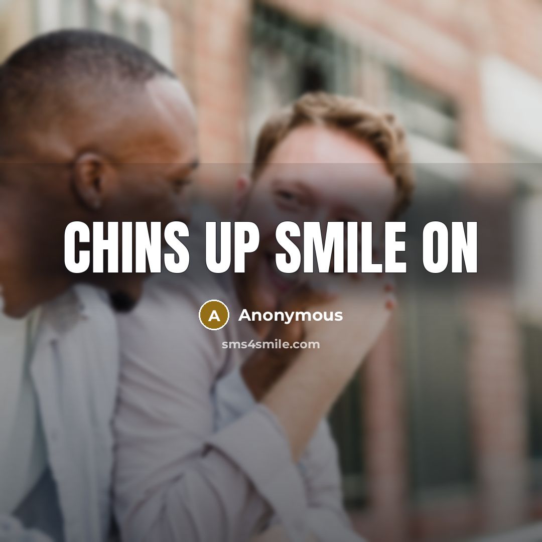 “Chins up smile on” quote by Anonymous