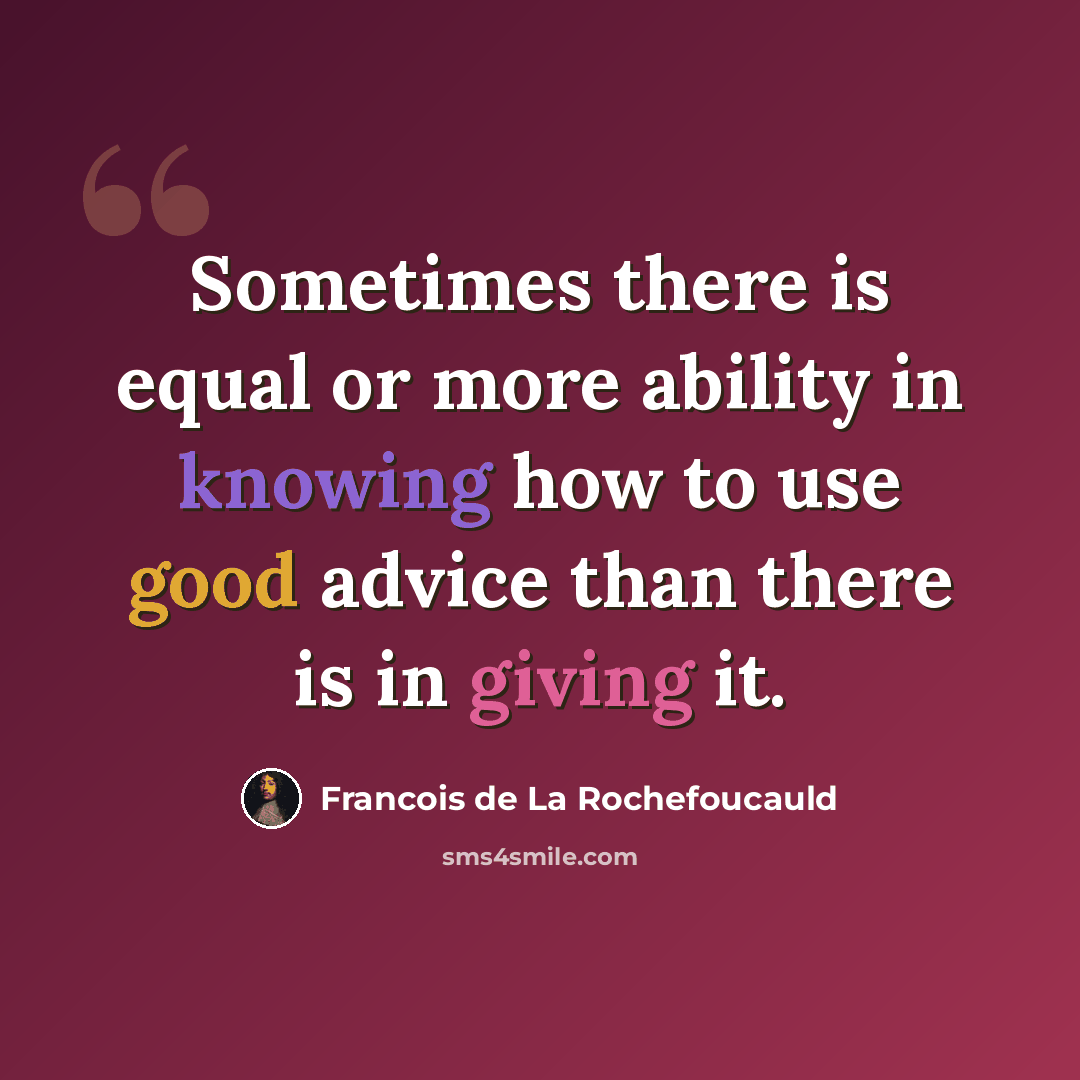 “Sometimes there is equal or more ability in knowing how to use good advice than there is in giving it.” quote by Francois de La Rochefoucauld