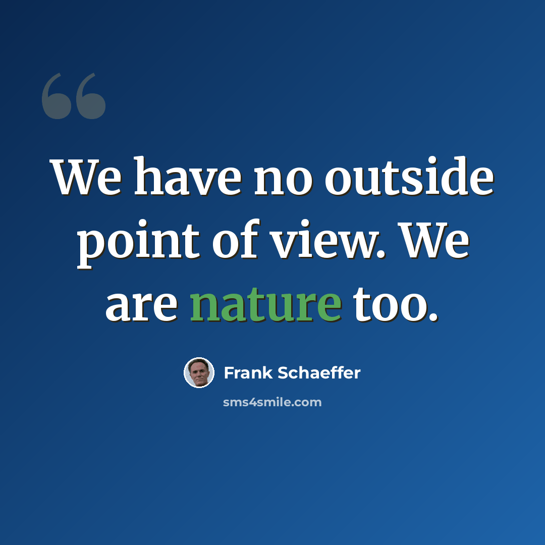 “We have no outside point of view. We are nature too.” quote by Frank Schaeffer