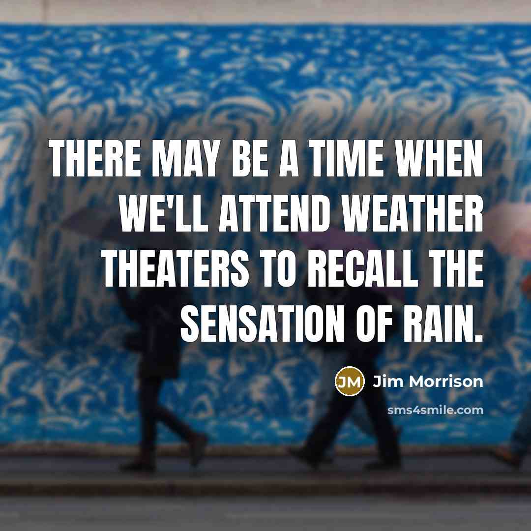 “There may be a time when we'll attend Weather Theaters to recall the sensation of rain.” quote by Jim Morrison