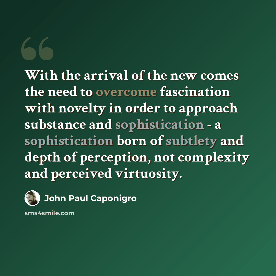 “With the arrival of the new comes the need to overcome fascination with novelty in order to approach substance and sophistication - a sophistication born of subtlety and depth of perception, not complexity and perceived virtuosity.” quote by John Paul Caponigro
