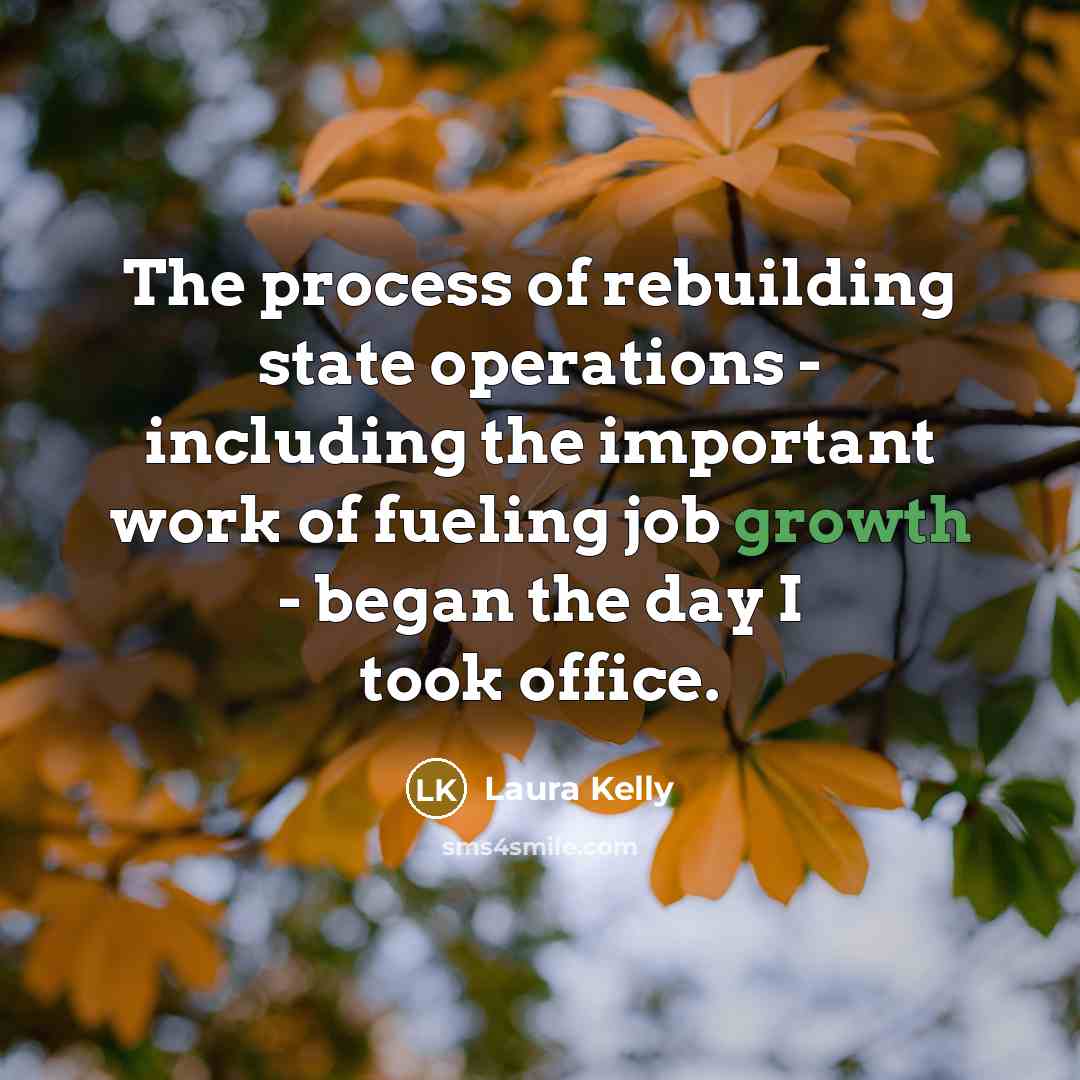 “The process of rebuilding state operations - including the important work of fueling job growth - began the day I took office.” quote by Laura Kelly