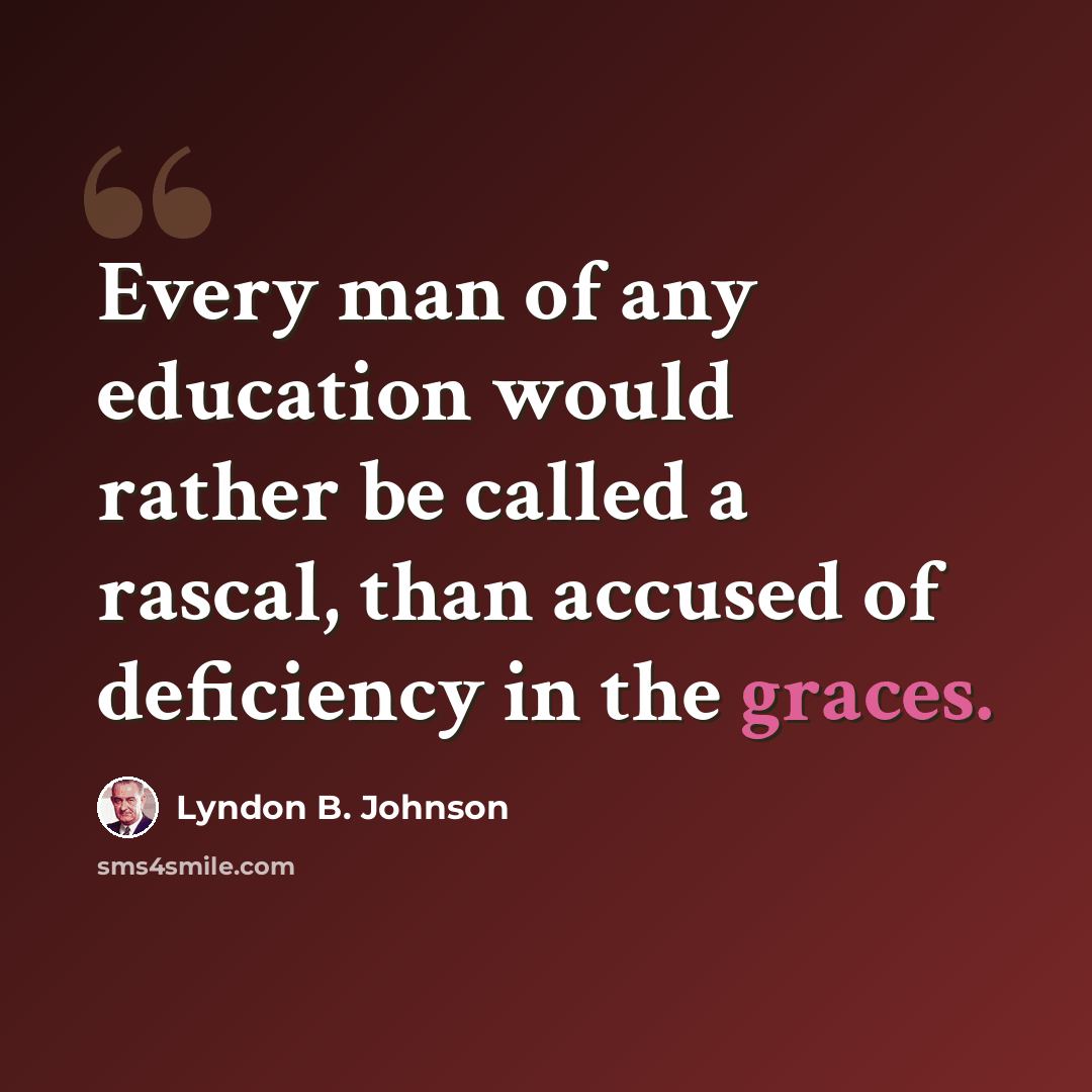 “Every man of any education would rather be called a rascal, than accused of deficiency in the graces.” quote by Lyndon B. Johnson