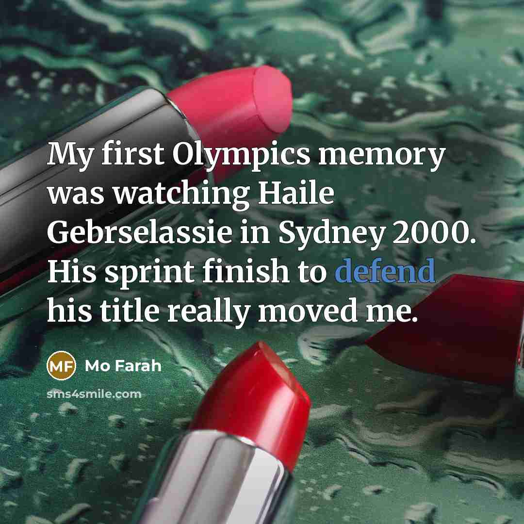 “My first Olympics memory was watching Haile Gebrselassie in Sydney 2000. His sprint finish to defend his title really moved me.” quote by Mo Farah