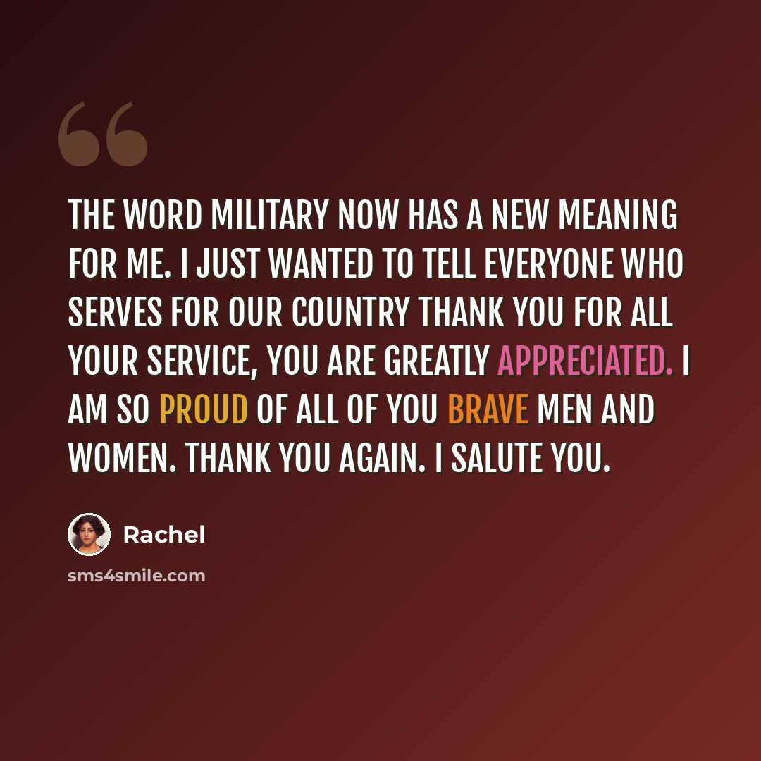 “The word military now has a new meaning for me. I just wanted to tell everyone who serves for our country thank you for all your service, you are greatly appreciated. I am so proud of all of you brave men and women. Thank you again. I salute you.” quote by Rachel