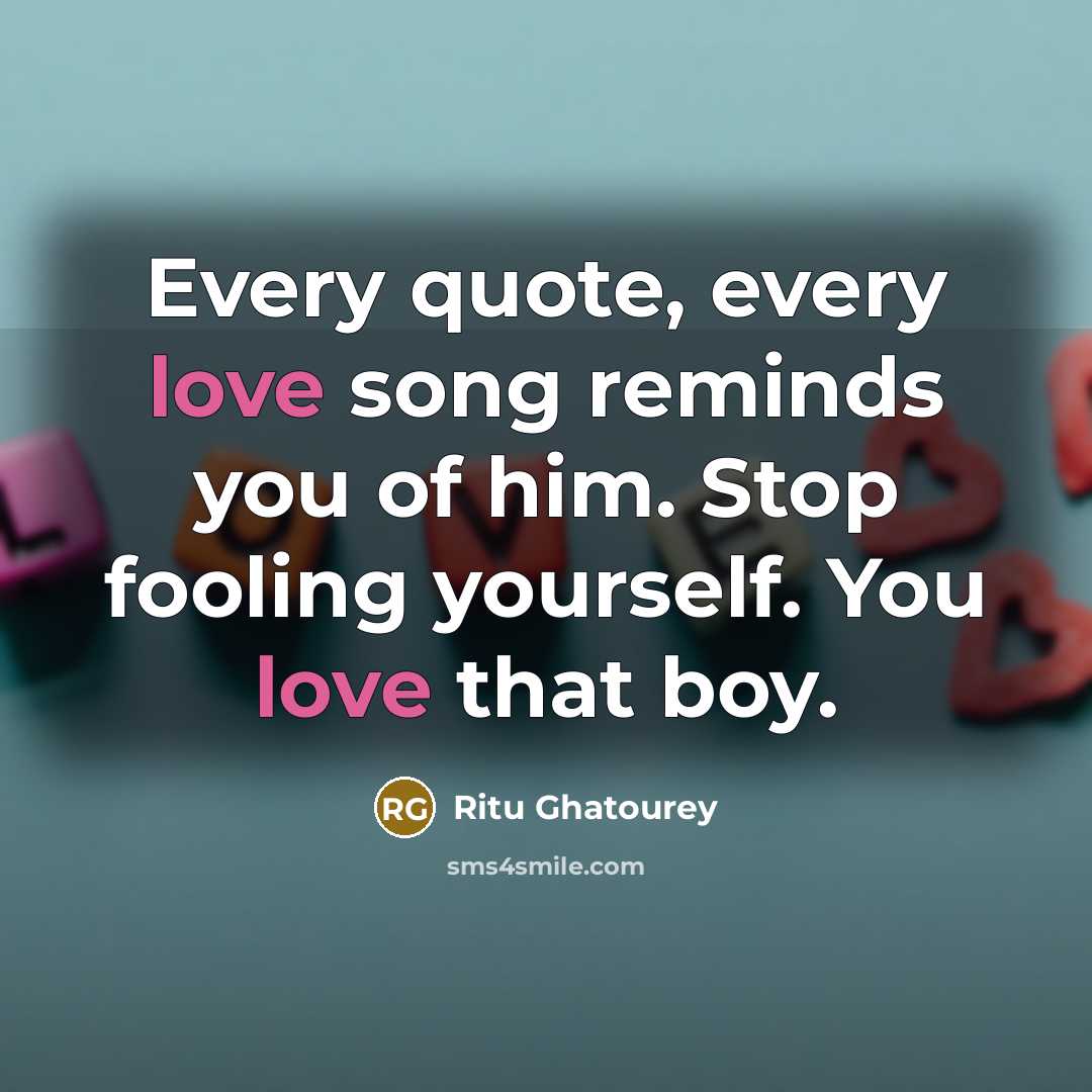 “Every quote, every love song reminds you of him. Stop fooling yourself. You love that boy.” quote by Ritu Ghatourey