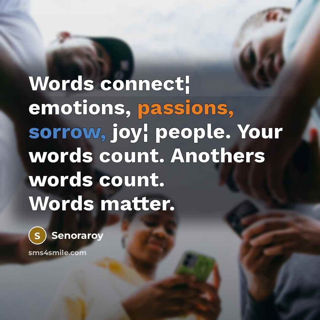 “Words connect¦ emotions, passions, sorrow, joy¦ people. Your words count. Anothers words count. Words matter.” quote by Senoraroy