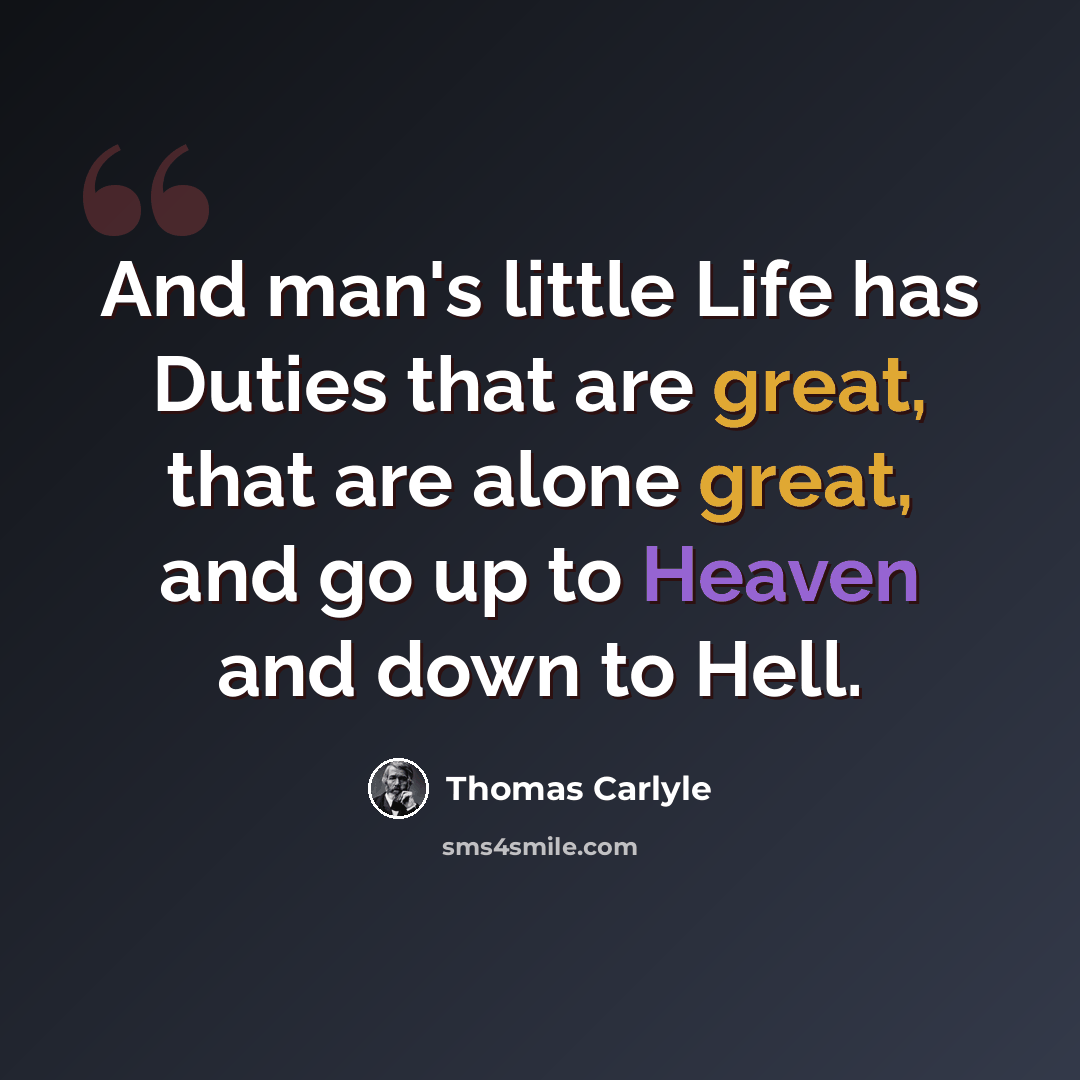“And man's little Life has Duties that are great, that are alone great, and go up to Heaven and down to Hell.” quote by Thomas Carlyle