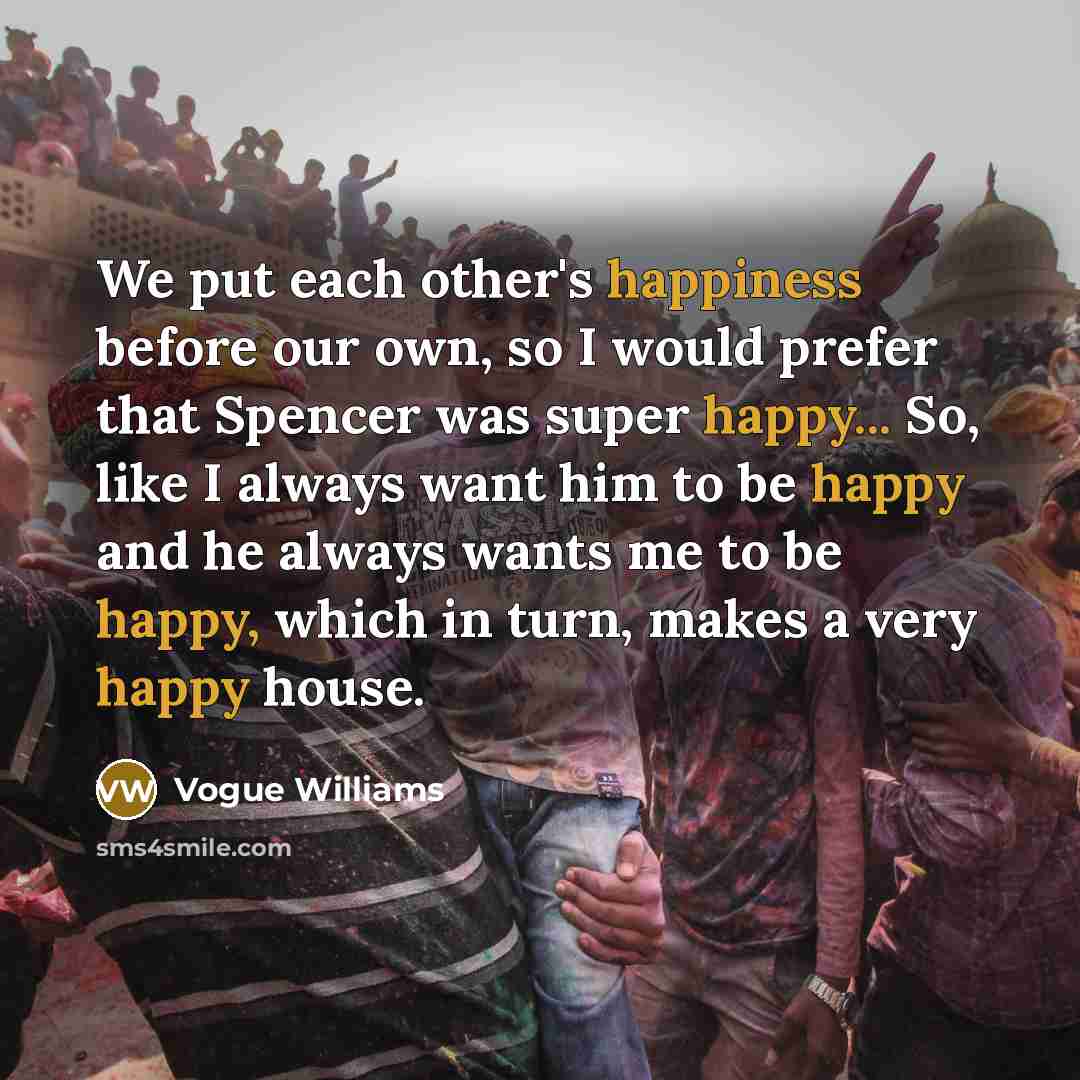 “We put each other's happiness before our own, so I would prefer that Spencer was super happy... So, like I always want him to be happy and he always wants me to be happy, which in turn, makes a very happy house.” quote by Vogue Williams