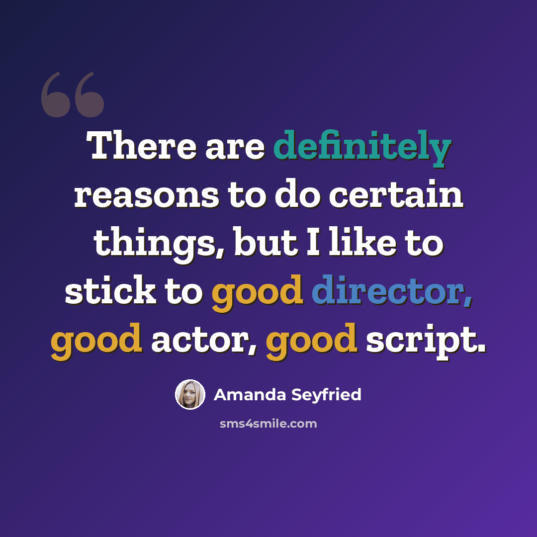 “There are definitely reasons to do certain things, but I like to stick to good director, good actor, good script.” quote by Amanda Seyfried