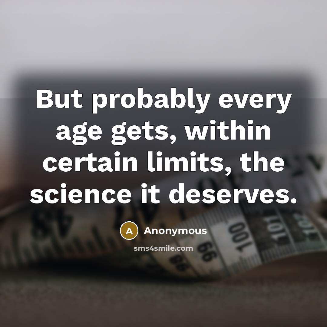 “But probably every age gets, within certain limits, the science it deserves.” quote by Anonymous