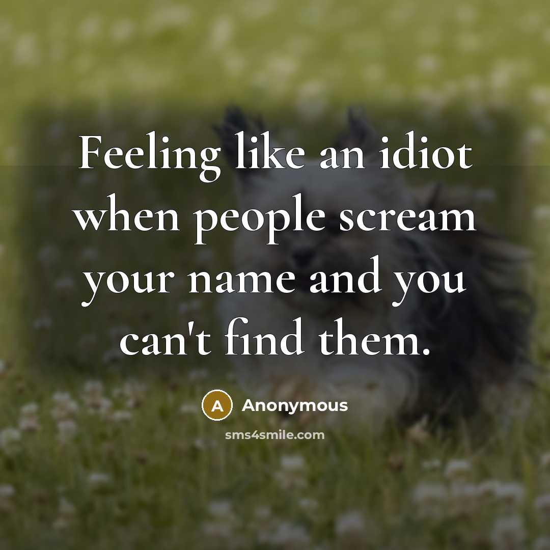 “Feeling like an idiot when people scream your name and you can't find them.” quote by Anonymous
