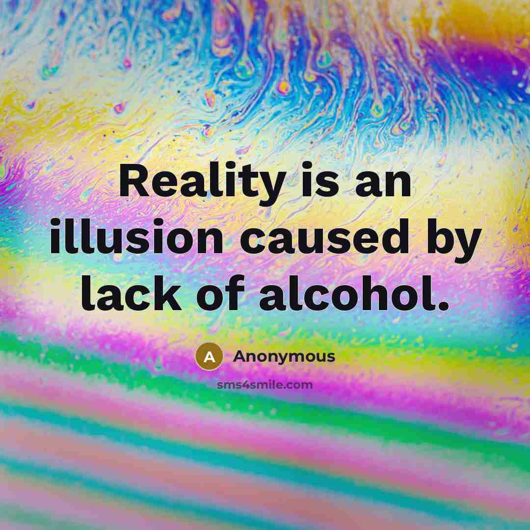 “Reality is an illusion caused by lack of alcohol.” quote by Anonymous