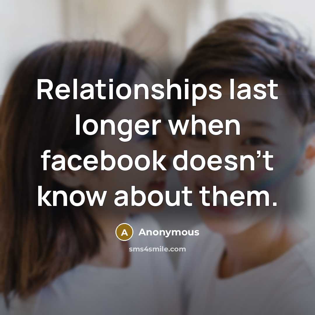 “Relationships last longer when facebook doesn't know about them.” quote by Anonymous