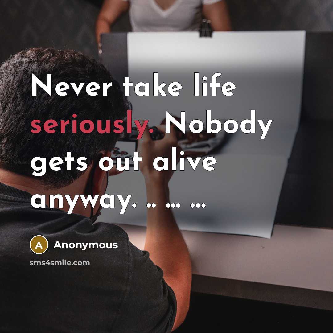 “Never take life seriously. Nobody gets out alive anyway. .. ... …” quote by Anonymous