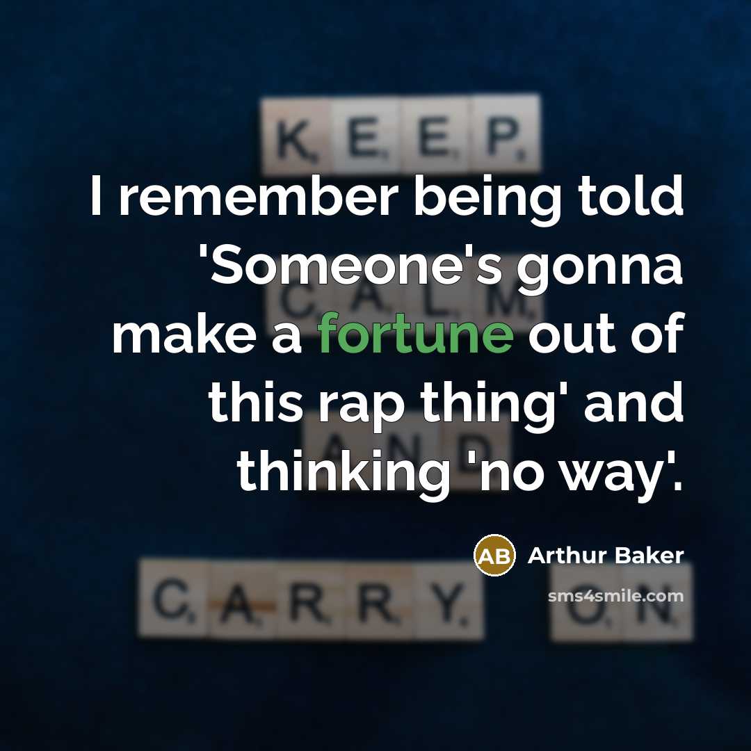 “I remember being told 'Someone's gonna make a fortune out of this rap thing' and thinking 'no way'.” quote by Arthur Baker