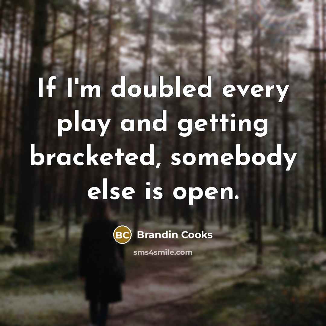 “If I'm doubled every play and getting bracketed, somebody else is open.” quote by Brandin Cooks