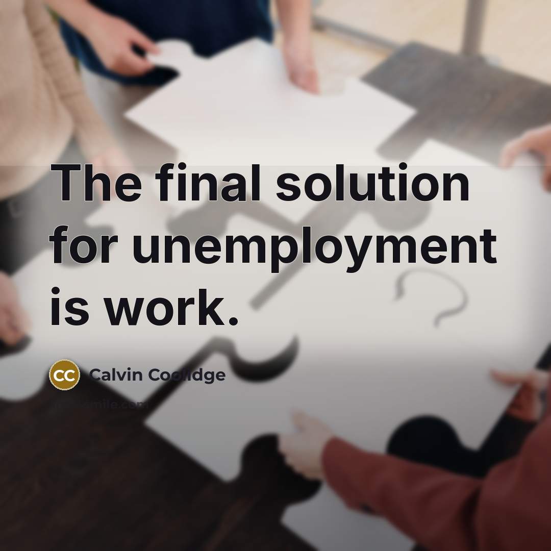 “The final solution for unemployment is work.” quote by Calvin Coolidge