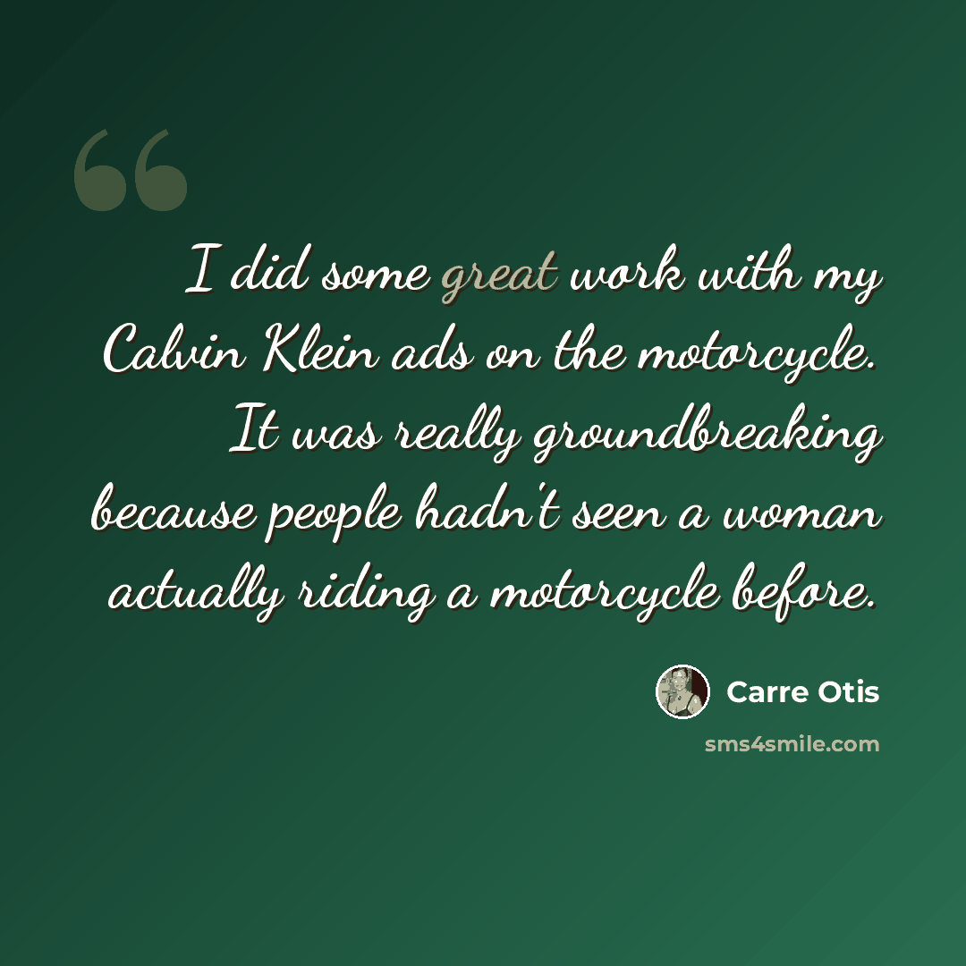“I did some great work with my Calvin Klein ads on the motorcycle. It was really groundbreaking because people hadn't seen a woman actually riding a motorcycle before.” quote by Carre Otis