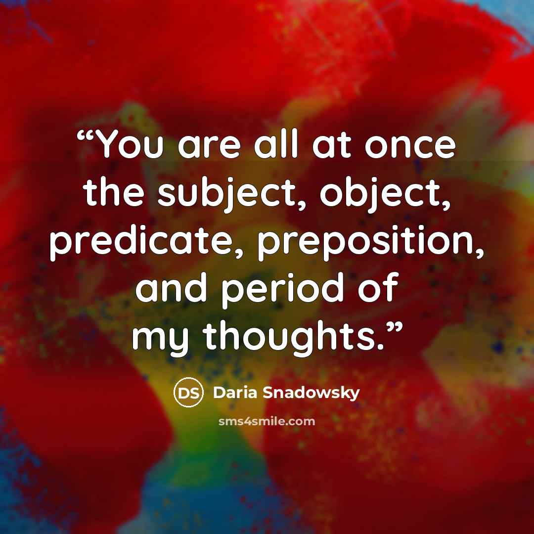 “You are all at once the subject, object, predicate, preposition, and period of my thoughts.” quote by Daria Snadowsky