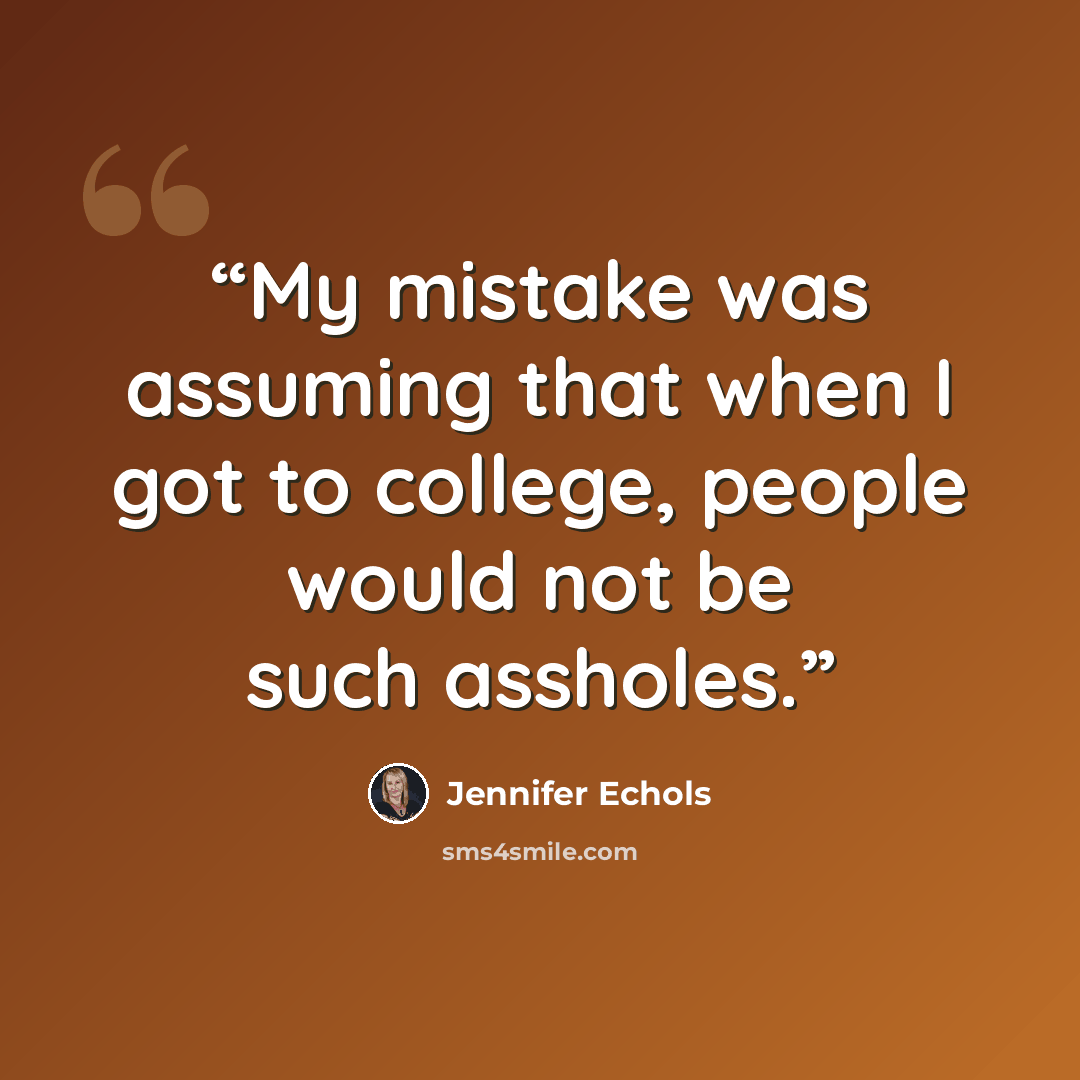 “My mistake was assuming that when I got to college, people would not be such assholes.” quote by Jennifer Echols