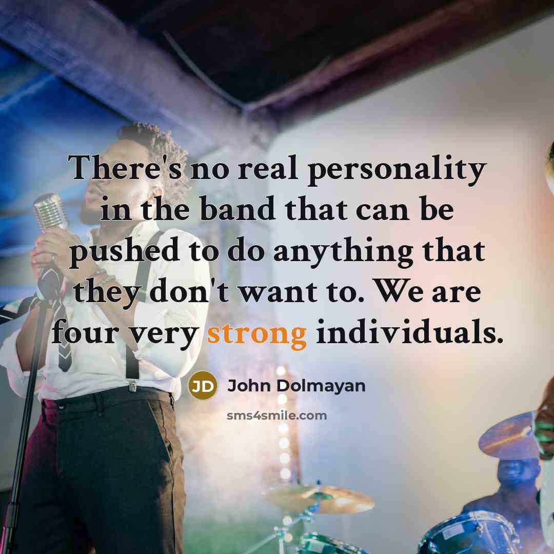 “There's no real personality in the band that can be pushed to do anything that they don't want to. We are four very strong individuals.” quote by John Dolmayan
