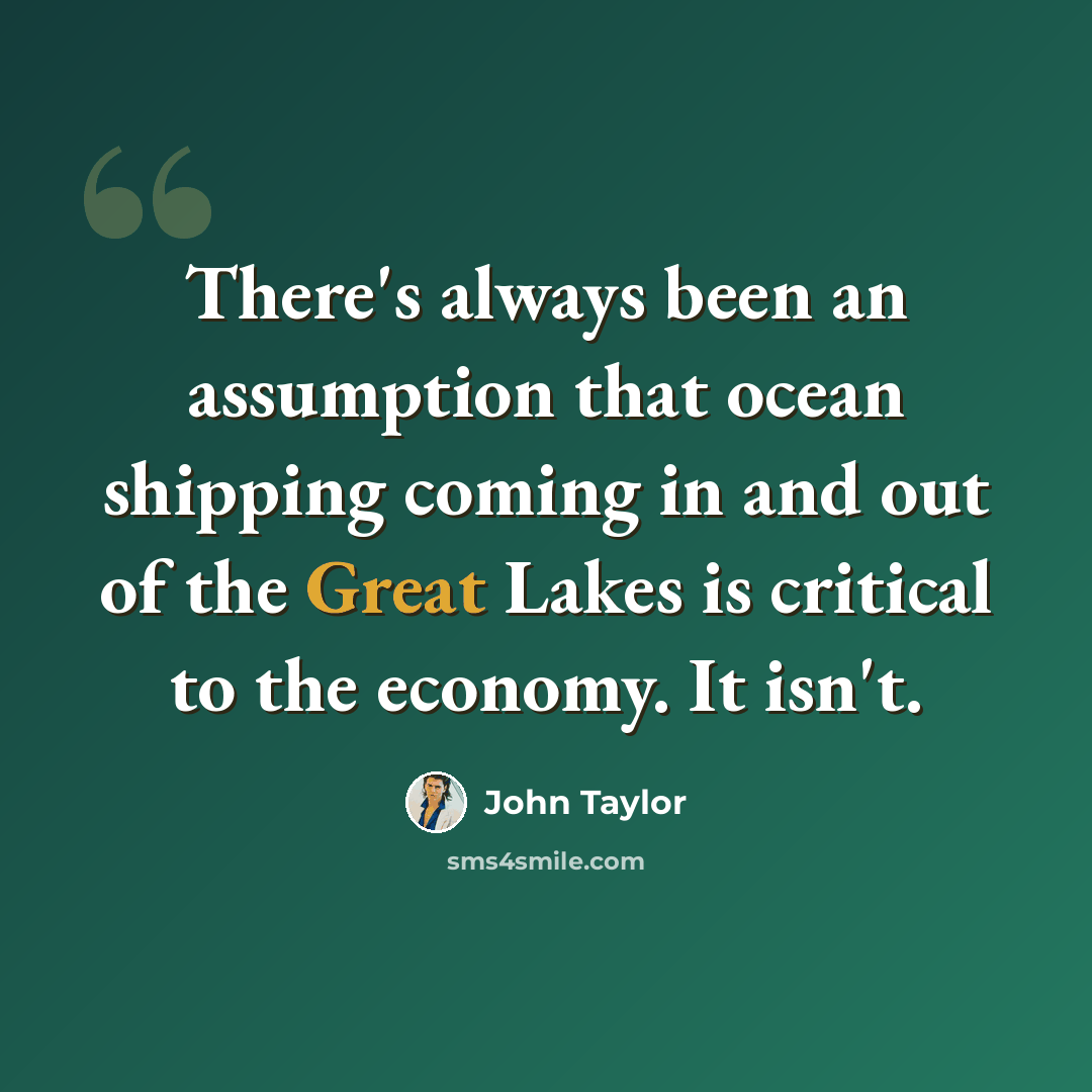 “There's always been an assumption that ocean shipping coming in and out of the Great Lakes is critical to the economy. It isn't.” quote by John Taylor