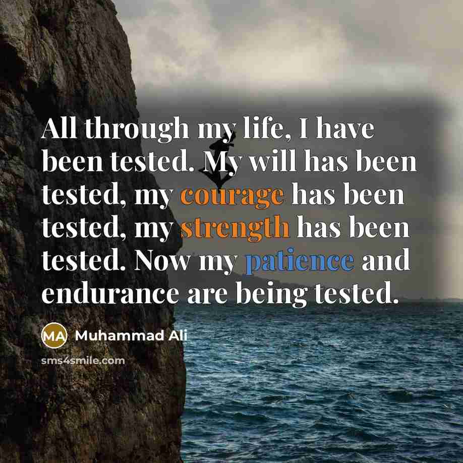 “All through my life, I have been tested. My will has been tested, my courage has been tested, my strength has been tested. Now my patience and endurance are being tested.” quote by Muhammad Ali