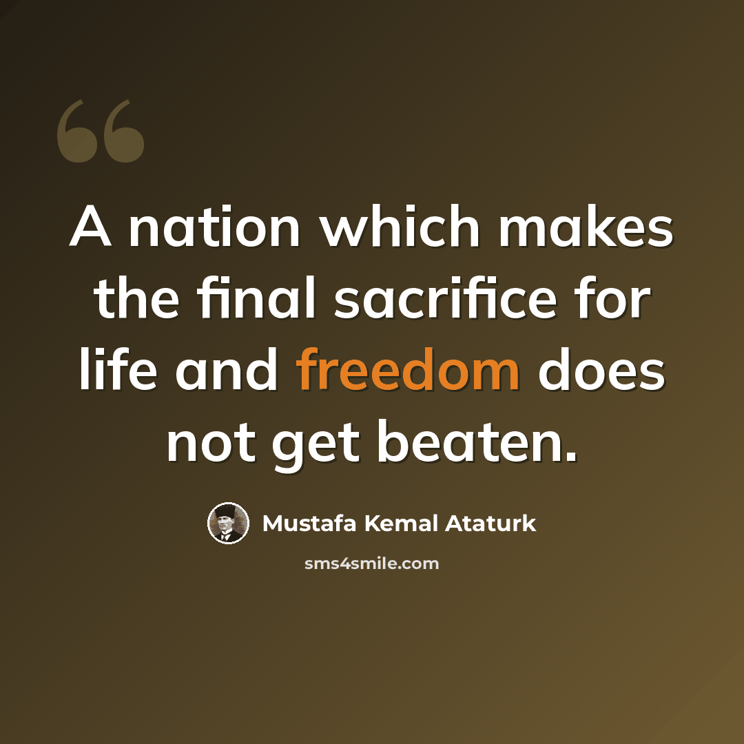 “A nation which makes the final sacrifice for life and freedom does not get beaten.” quote by Mustafa Kemal Ataturk