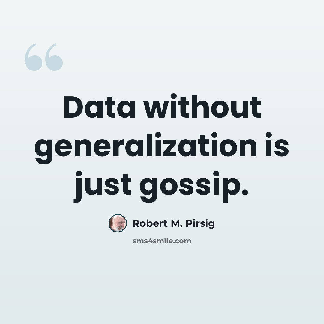 “Data without generalization is just gossip.” quote by Robert M. Pirsig