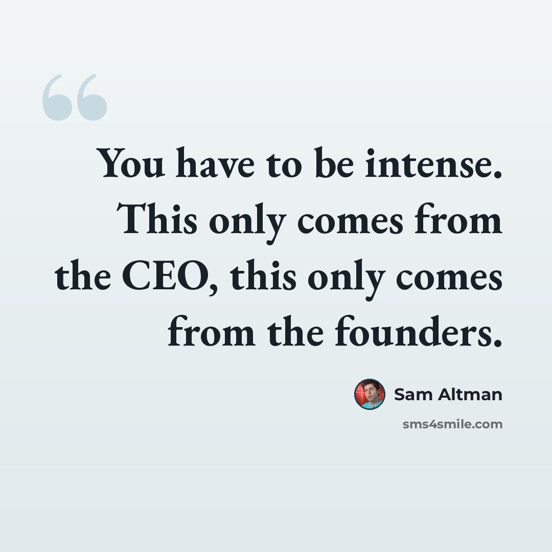 “You have to be intense. This only comes from the CEO, this only comes from the founders.” quote by Sam Altman