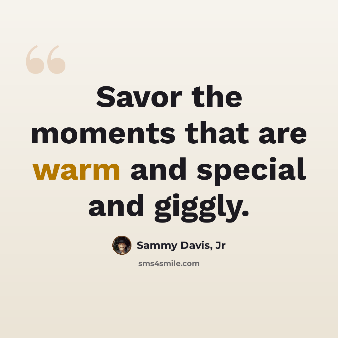 “Savor the moments that are warm and special and giggly.” quote by Sammy Davis, Jr