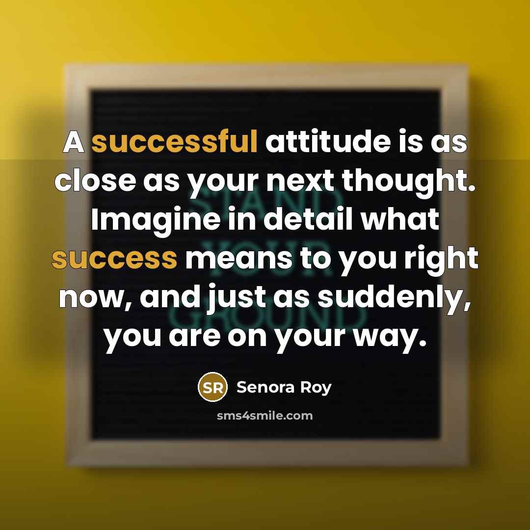“A successful attitude is as close as your next thought. Imagine in detail what success means to you right now, and just as suddenly, you are on your way.” quote by Senora Roy