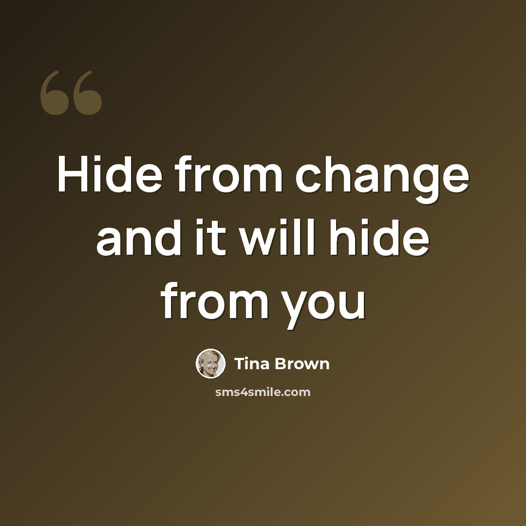 “Hide from change and it will hide from you” quote by Tina Brown