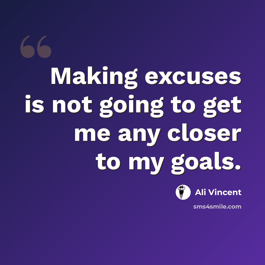 “Making excuses is not going to get me any closer to my goals.” quote by Ali Vincent
