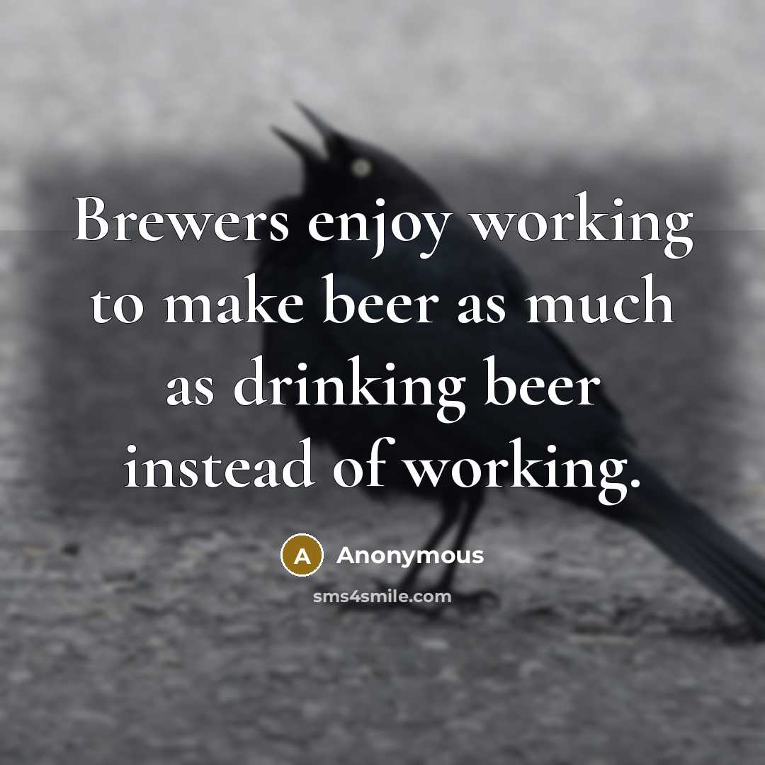 “Brewers enjoy working to make beer as much as drinking beer instead of working.” quote by Anonymous