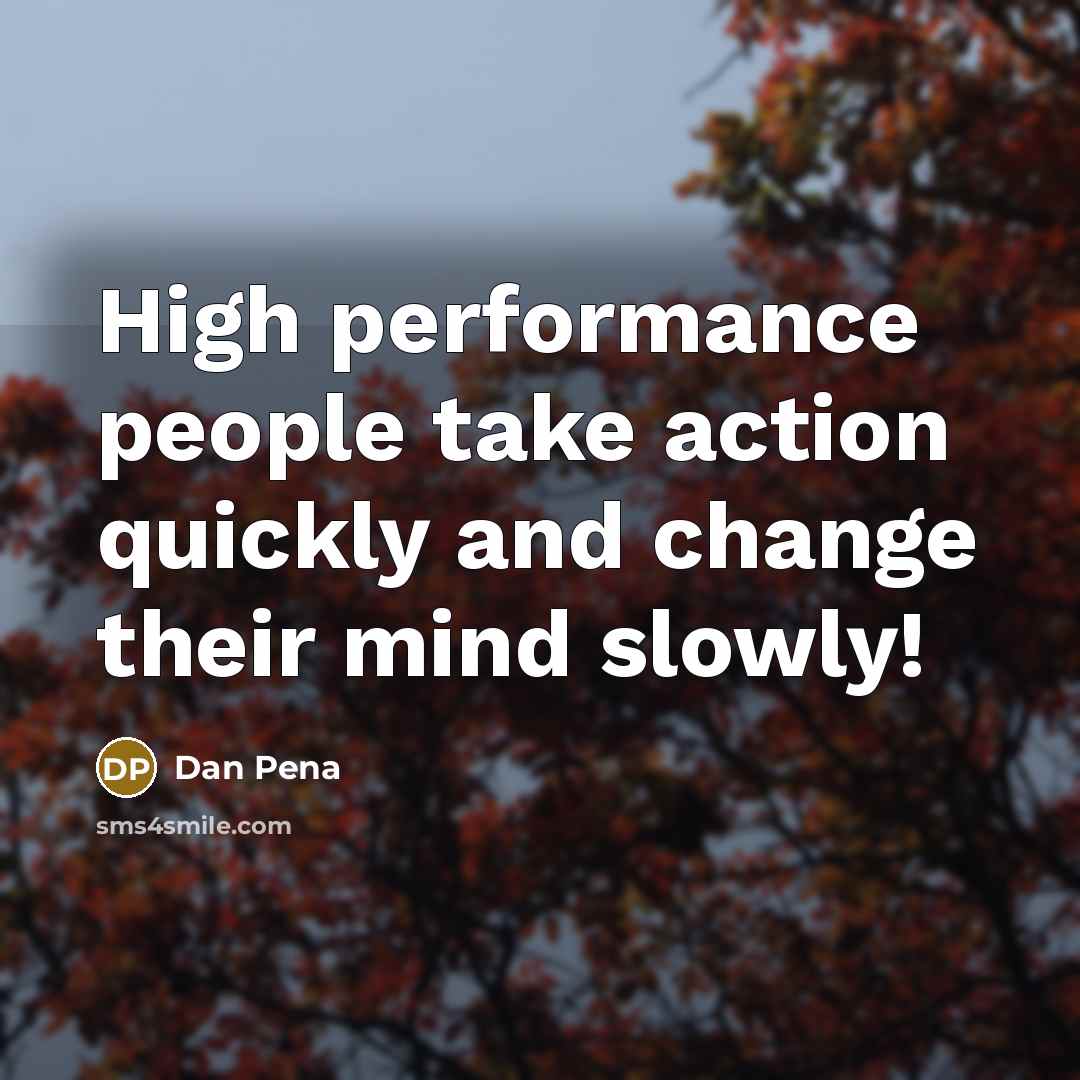 “High performance people take action quickly and change their mind slowly!” quote by Dan Pena