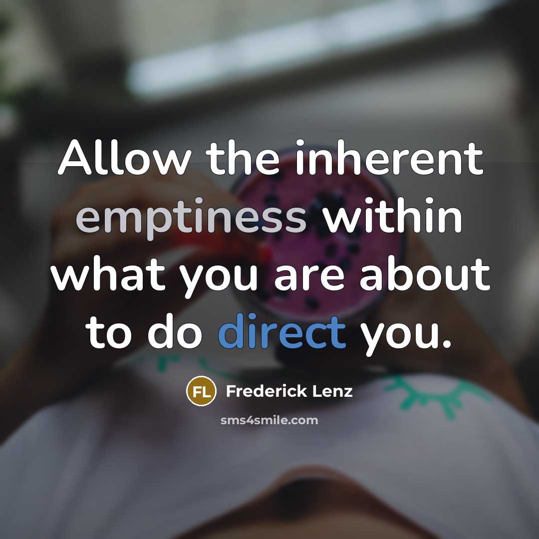 “Allow the inherent emptiness within what you are about to do direct you.” quote by Frederick Lenz